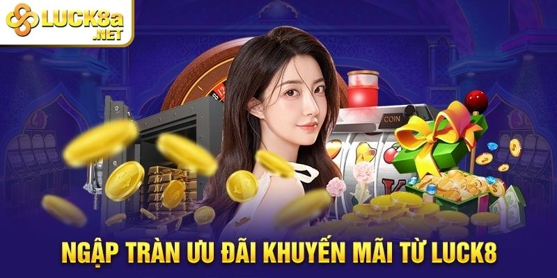 Khuyến mãi Luck8 - Cơ hội vàng tăng cường vốn cho bet thủ